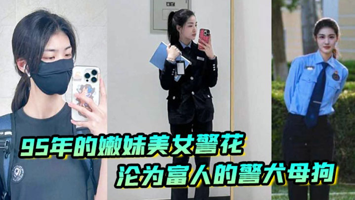 李雨涵最美警花张津瑜接班人95年在岗嫩妹女警被爆出不雅照和视频美女警花沦为富人的