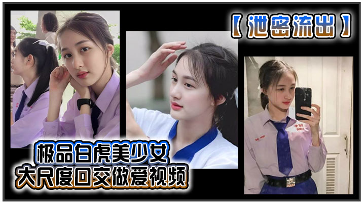 泄密流出极品白虎美少女大尺度口交做爱视频