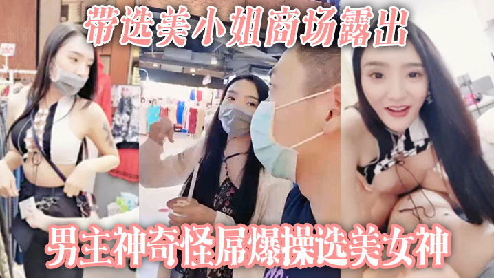 带选美小姐商场露出男主神奇怪屌爆操选美女神