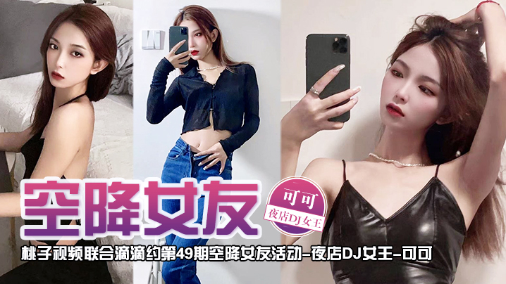 空降女友桃子视频联合滴滴约第49期-可可夜店DJ女王陪你谈2天恋爱