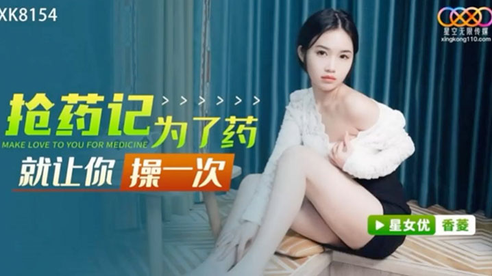 桃视频为了药就让你操一次-香菱XK8154