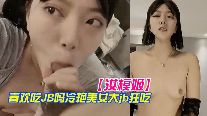 汝模姬喜欢吃JB吗冷艳美女大屌狂吃娇喘呻吟非常享受你逼逼好多水好湿怼着小穴一顿草操死我吧