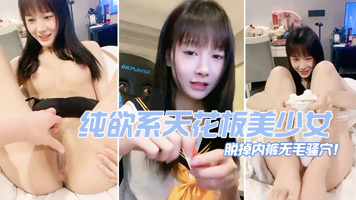 纯欲系天花板美少女脱掉内裤无毛骚穴掰开小穴超紧致