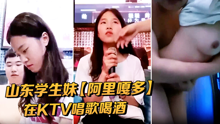 山东学生妹阿里嘎多在KTV唱歌喝酒一曲罢了情意缠绵口交啪啪主打的就是一个真实精彩大作