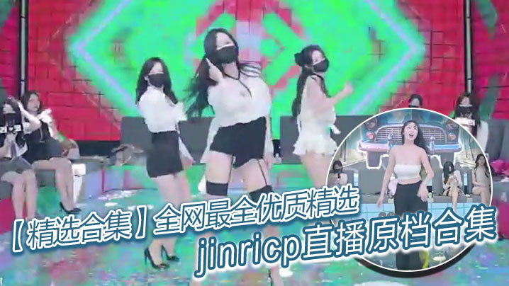 【精选合集】全网最全优质精选jinricp直播原档合集