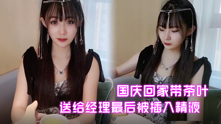 糖糖国庆回家带茶叶送给经理最后被插入精液