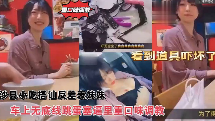 沙县小吃搭讪反差婊可爱妹妹，车上无底线跳蛋塞逼里，看到道具吓坏了！