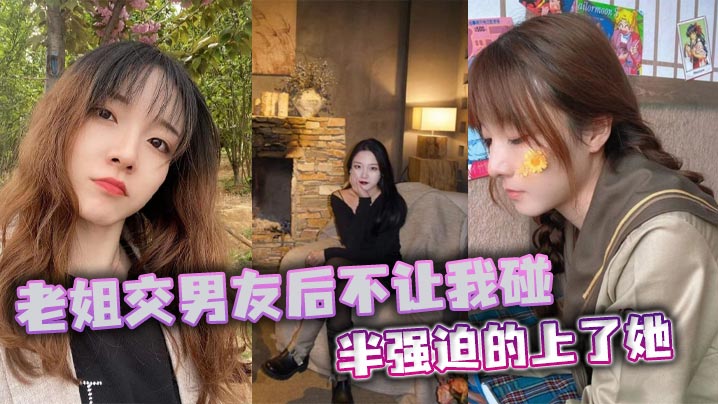 【姐弟乱伦】老姐交男友后不让我碰，半强迫的上了她