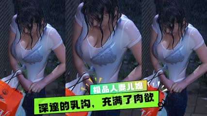性感儿媳大雨淋湿了她傲人的身躯