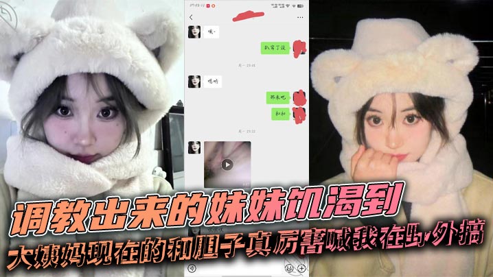 【兄妹乱伦】调教出来的妹妹饥渴到大姨妈现在的和胆子真厉害喊我在野外搞