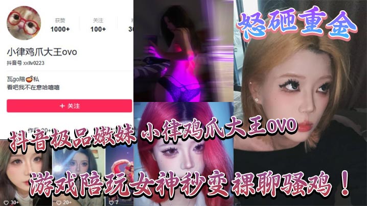 抖音极品嫩妹 小律鸡爪大王ovo 怒砸重金，游戏陪玩女神秒变裸聊骚鸡！