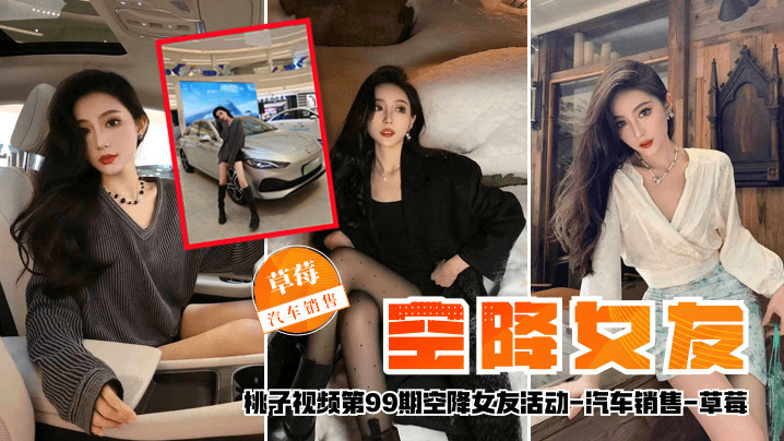 【空降女友】桃子视频第99期 - 草莓（汽车销售陪你谈2天恋爱）