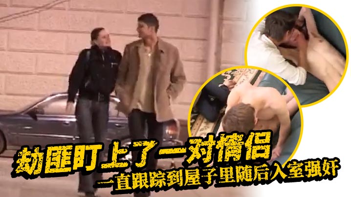 【欧美强奸】劫匪盯上了一对情侣_一直跟踪到屋子里随后入室强奸