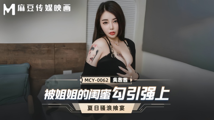 【吴茜茜】MCY0062 被姐姐的闺蜜勾引强上