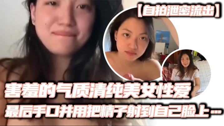 【自拍泄密流出】害羞的气质清纯美女性爱，妹子看起来非常有气质，略显害羞，先一阵口交，然后女上位输出，缓缓地摩擦，很有感觉，最后手口并用把精子射到自己脸上……