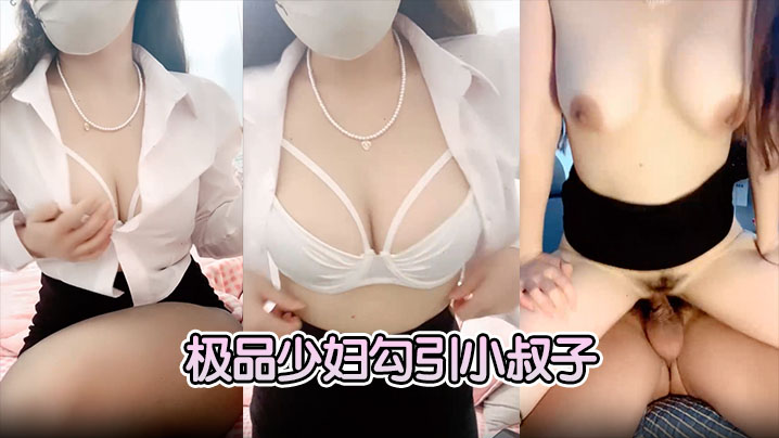 【极品少妇勾引小叔子】隔着内裤磨大屌，根本受不了，无套后入艹几下软了，口硬继续开干