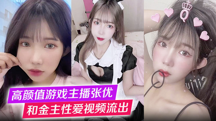 高颜值游戏主播张优和金主性爱视频流出第一视角玩弄极品女神抓奶猛操淫叫不止！