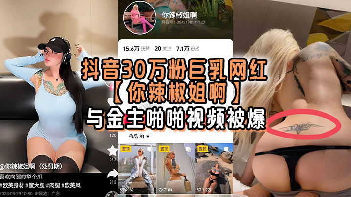 抖音30万粉巨乳网红【你辣椒姐啊】与金主啪啪视频被爆，满身刺青，胸前两颗巨乳明晃晃的太过于耀眼，在微密圈收费卖图还不漏点，这会可以直接白嫖了！