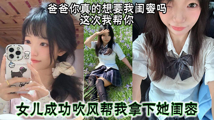 爸爸你真的想要我闺蜜吗，这次我帮你 女儿成功吹风帮我拿下她闺密
