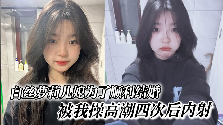 白丝萝莉儿媳为了顺利结婚，被我操高潮四次后内射