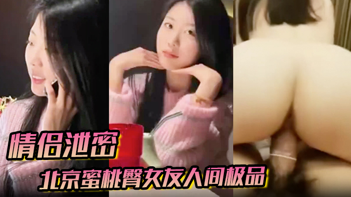 【情侣泄密】北京蜜桃臀女友人间极品狠狠地操