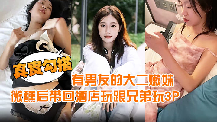 【真实勾搭】有男友的大二嫩妹约到宵夜喝酒微醺后带回酒店玩跟兄弟玩3P