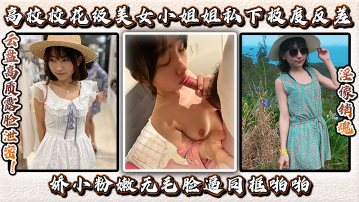 云盘高质露脸泄密！高校校花级美女小姐姐私下极度反差，娇小粉嫩无毛，脸逼同框啪啪，淫像销魂