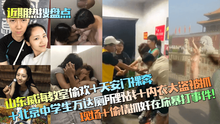 【近期热搜盘点】山东威海教室偷欢+天安门裸奔+北京中学生万达厕所野战+内衣大盗被抓现场+偷情抓奸在床暴打事件！