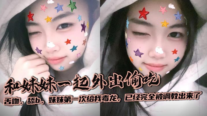 【兄妹乱伦】和妹妹一起外出偷吃，舌吻，舔b，妹妹第一次给我毒龙，已经完全被调教出来了