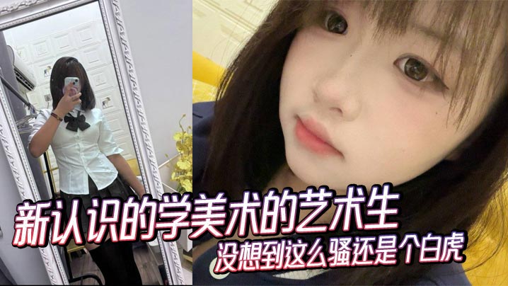 新认识的学美术的艺术生没想到这么骚还是个白虎