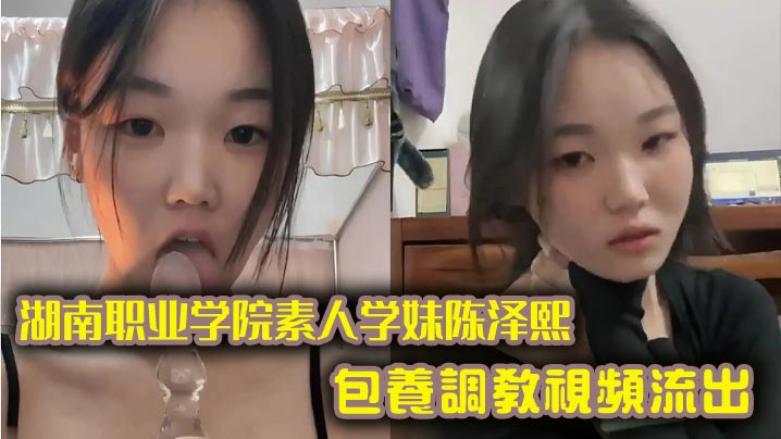 湖南职业学院素人学妹陈泽熙包养调教视频流出，私底下玩的真尼玛花