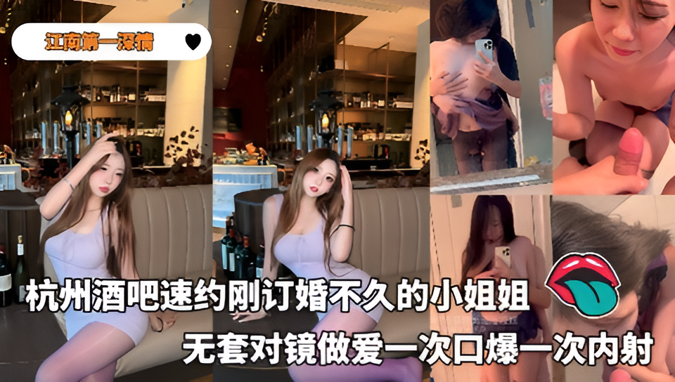 【江南第一深情】大神25年复出首部露脸作品杭州酒吧速约刚订婚不久的小姐姐无套对镜做爱一次口爆一次内射